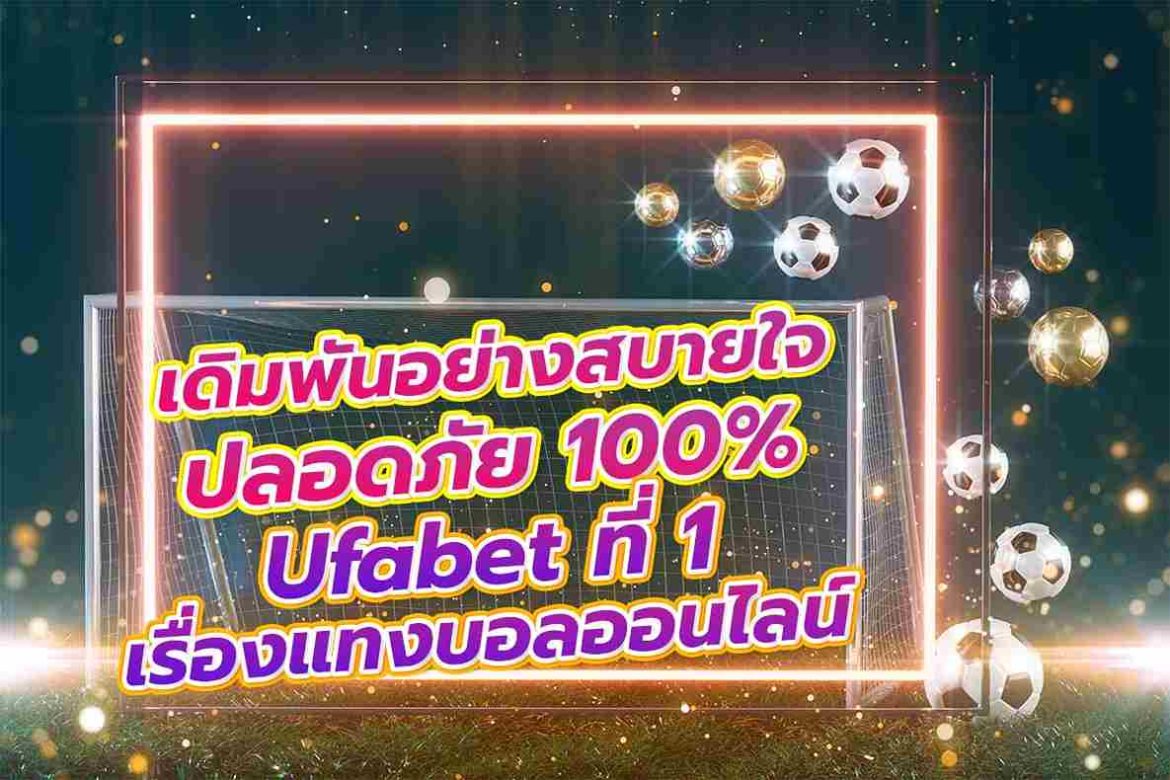 เดิมพันอย่างสบายใจ ปลอดภัย 100% ufabet ที่ 1 เรื่องแทงบอลออนไลน์
